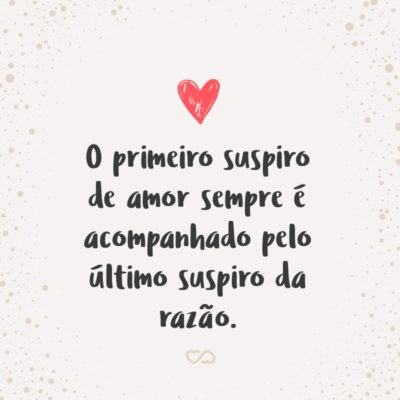 Frase de Amor - O primeiro suspiro de amor sempre é acompanhado pelo último suspiro da razão.