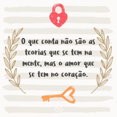 O que conta não são as teorias que se tem na mente, mas o amor que se tem no coração.