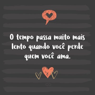 Frase de Amor - O tempo passa muito mais lento quando você perde quem você ama.