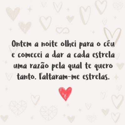 Frase de Amor - Ontem a noite olhei para o céu e comecei a dar a cada estrela uma razão pela qual te quero tanto. Faltaram-me estrelas.