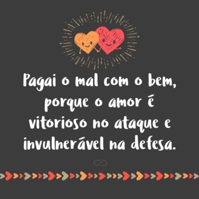 Frase de Amor - Pagai o mal com o bem, porque o amor é vitorioso no ataque e invulnerável na defesa.