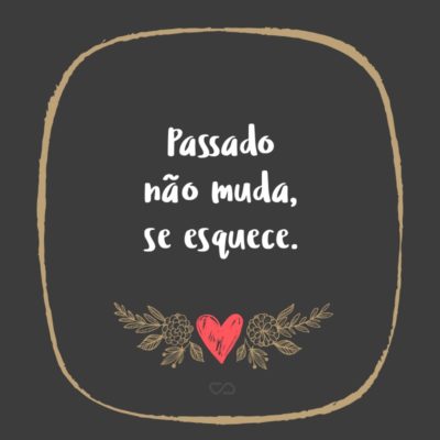 Frase de Amor - Passado não muda, se esquece.