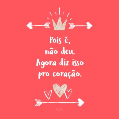 Frase de Amor - Pois é, não deu. Agora diz isso pro coração.