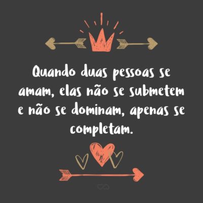 Frase de Amor - Quando duas pessoas se amam, elas não se submetem e não se dominam, apenas se completam.