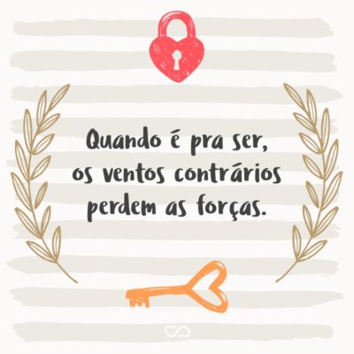 Frase de Amor - Quando é pra ser, os ventos contrários perdem as forças.