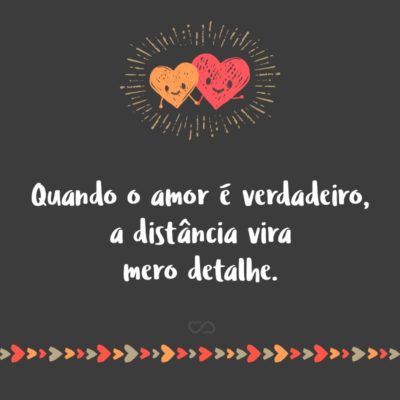 Frase de Amor - Quando o amor é verdadeiro, a distância vira mero detalhe.