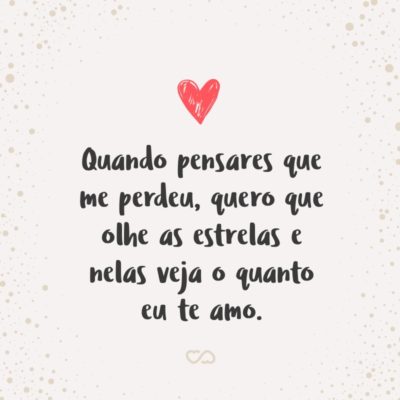 Frase de Amor - Quando pensares que me perdeu, quero que olhe as estrelas e nelas veja o quanto eu te amo.