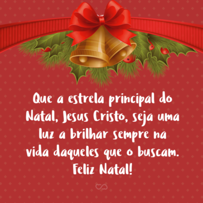 Que a estrela principal do Natal, Jesus Cristo, seja uma luz a brilhar sempre na vida daqueles que o buscam. Feliz Natal!