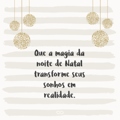 Que a magia da noite de Natal transforme seus sonhos em realidade.