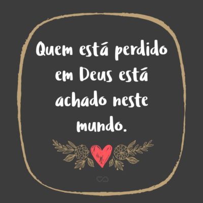 Frase de Amor - Quem está perdido em Deus está achado neste mundo.