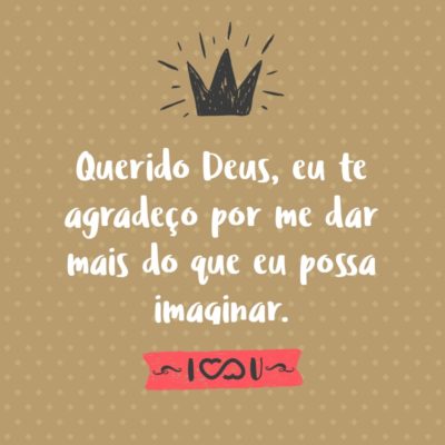 Frase de Amor - Querido Deus, eu te agradeço por me dar mais do que eu possa imaginar.