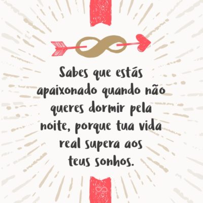 Frase de Amor - Sabes que estás apaixonado quando não queres dormir pela noite, porque tua vida real supera aos teus sonhos.