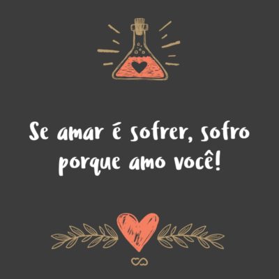 Frase de Amor - Se amar é sofrer, sofro porque amo você!