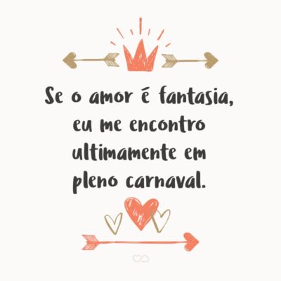 Se o amor é fantasia, eu me encontro ultimamente em pleno carnaval.