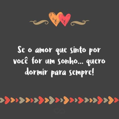 Frase de Amor - Se o amor que sinto por você for um sonho… quero dormir para sempre!