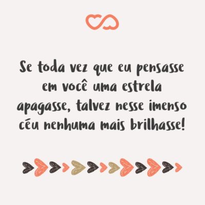 Frase de Amor - Se toda vez que eu pensasse em você uma estrela apagasse, talvez nesse imenso céu nenhuma mais brilhasse!