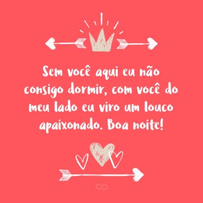 Frase de Amor - Sem você aqui eu não consigo dormir, com você do meu lado eu viro um louco apaixonado. Boa noite!