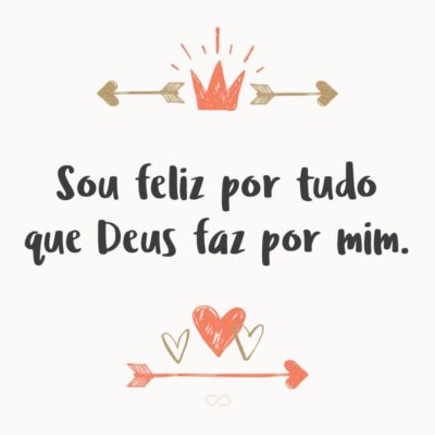 Sou feliz por tudo que Deus faz por mim.