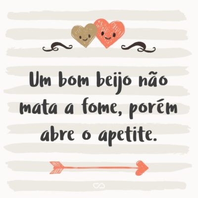 Frase de Amor - Um bom beijo não mata a fome, porém abre o apetite.