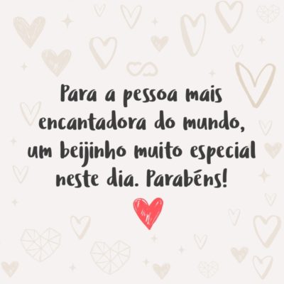 Para a pessoa mais encantadora do mundo, um beijinho muito especial neste dia. Parabéns!”