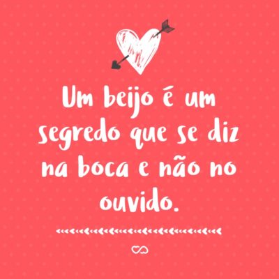 Frase de Amor - Um beijo é um segredo que se diz na boca e não no ouvido.