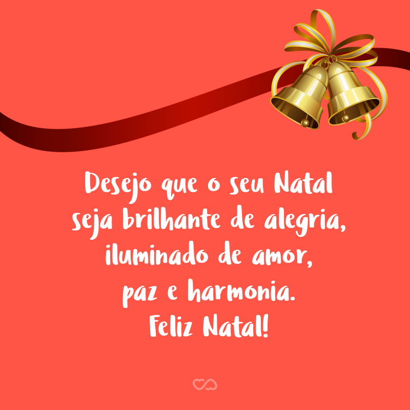 Frase de Amor - Desejo que o seu Natal seja brilhante de alegria, iluminado de amor, paz e harmonia. Feliz Natal!