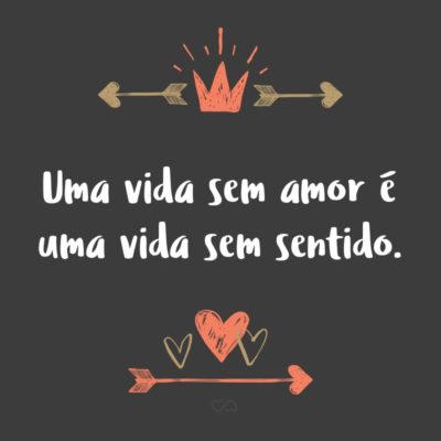 Frase de Amor - Uma vida sem amor é uma vida sem sentido.