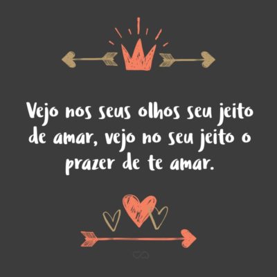 Frase de Amor - Vejo nos seus olhos seu jeito de amar, vejo no seu jeito o prazer de te amar.