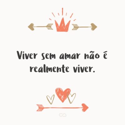 Frase de Amor - Viver sem amar não é realmente viver.