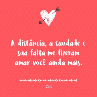 Frase de Amor - A distância, a saudade e sua falta me fizeram amar você ainda mais.