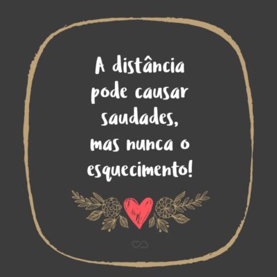 Frase de Amor - A distância pode causar saudades, mas nunca o esquecimento!