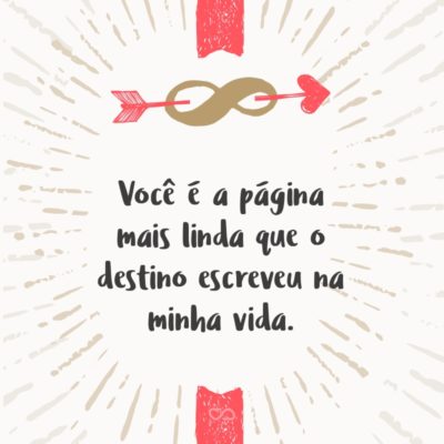 Você é a página mais linda que o destino escreveu na minha vida.