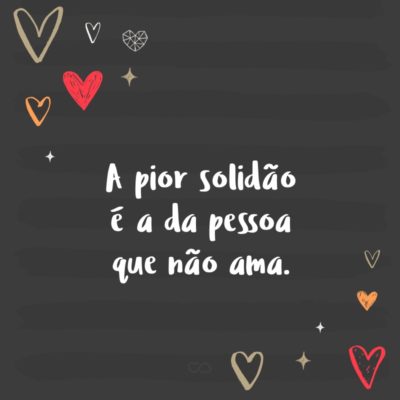 Frase de Amor - A pior solidão é a da pessoa que não ama.