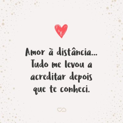 Frase de Amor - Amor à distância… Tudo me levou a acreditar depois que te conheci.