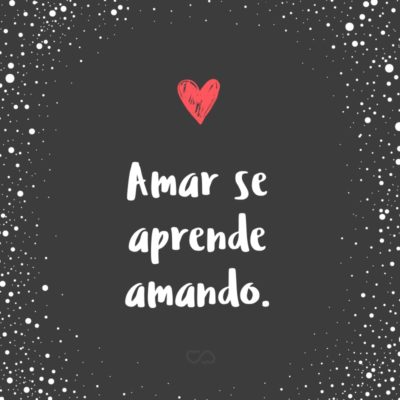 Frase de Amor - Amar se aprende amando.