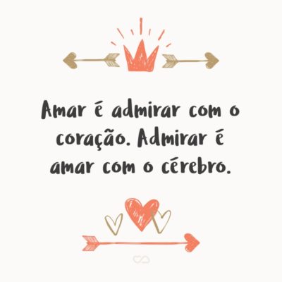 Amar é admirar com o coração. Admirar é amar com o cérebro.