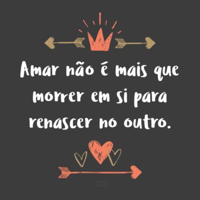 Frase de Amor - Amar não é mais que morrer em si para renascer no outro.