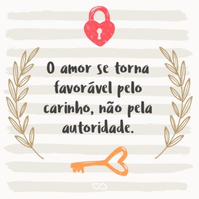 O amor se torna favorável pelo carinho, não pela autoridade.