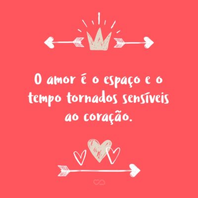 O amor é o espaço e o tempo tornados sensíveis ao coração.