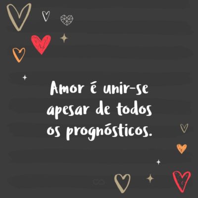 Amor é unir-se apesar de todos os prognósticos.