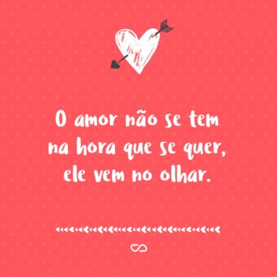 Frase de Amor - O amor não se tem na hora que se quer, ele vem no olhar.