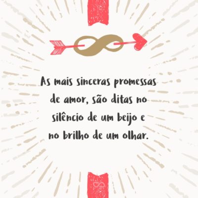 Frase de Amor - As mais sinceras promessas de amor, são ditas no silêncio de um beijo e no brilho de um olhar.