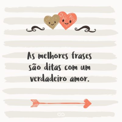 As melhores frases são ditas com um verdadeiro amor.