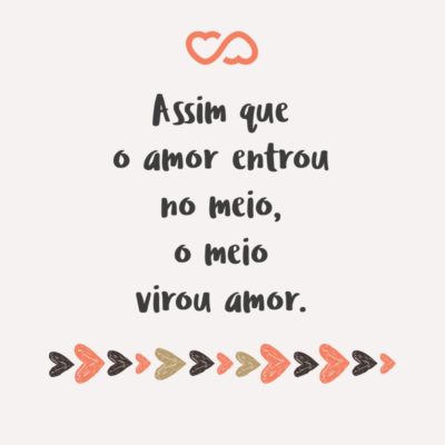 Frase de Amor - Assim que o amor entrou no meio, o meio virou amor.