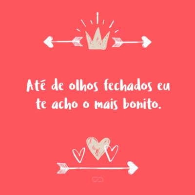 Frase de Amor - Até de olhos fechados eu te acho o mais bonito.