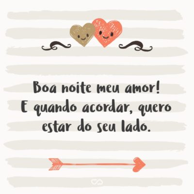 Frase de Amor - Boa noite meu amor! E quando acordar, quero estar do seu lado.