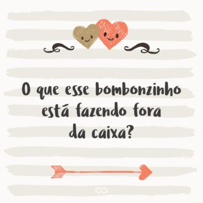 Frase de Amor - O que esse bombonzinho está fazendo fora da caixa?