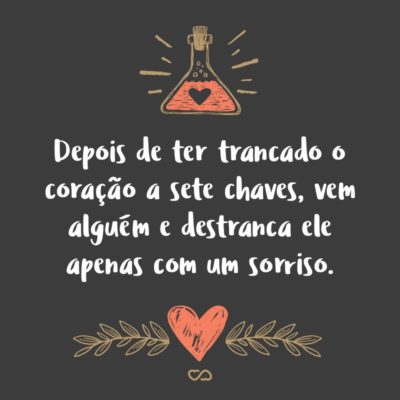 Frase de Amor - Depois de ter trancado o coração a sete chaves, vem alguém e destranca ele apenas com um sorriso.