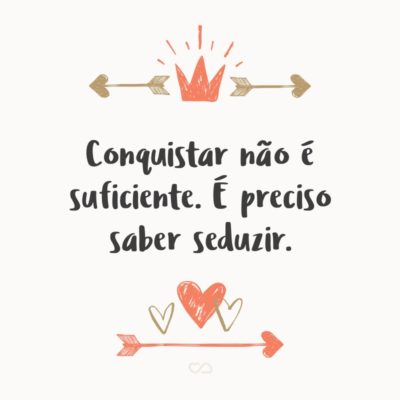 Frase de Amor - Conquistar não é suficiente. É preciso saber seduzir.