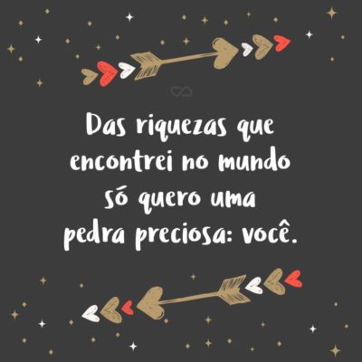 Frase de Amor - Das riquezas que encontrei no mundo só quero uma pedra preciosa: você.